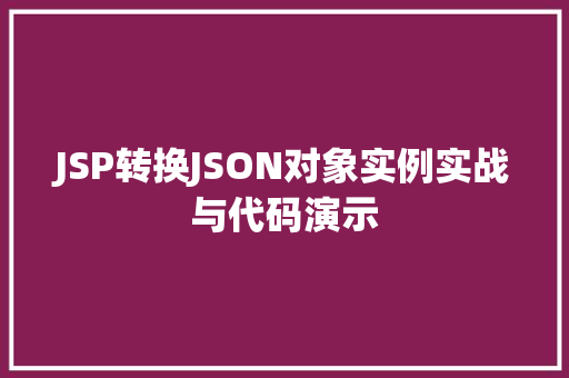 JSP转换JSON对象实例实战与代码演示