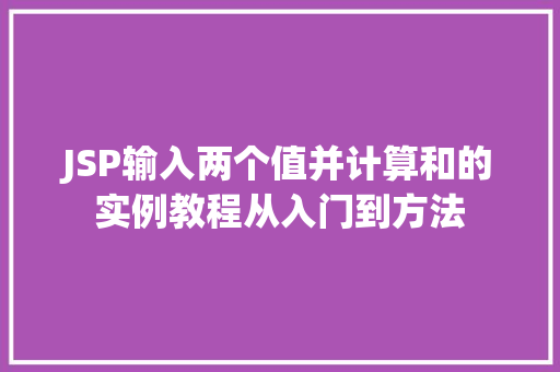 JSP输入两个值并计算和的实例教程从入门到方法