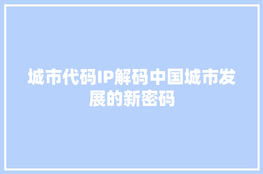 城市代码IP解码中国城市发展的新密码