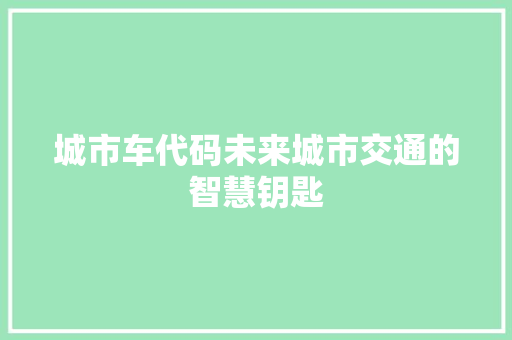 城市车代码未来城市交通的智慧钥匙