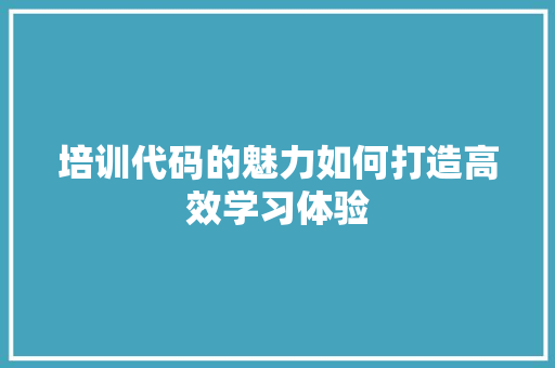 培训代码的魅力如何打造高效学习体验
