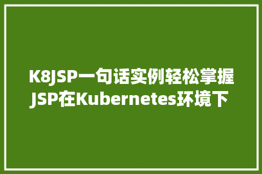 K8JSP一句话实例轻松掌握JSP在Kubernetes环境下的应用