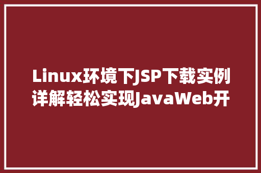 Linux环境下JSP下载实例详解轻松实现JavaWeb开发