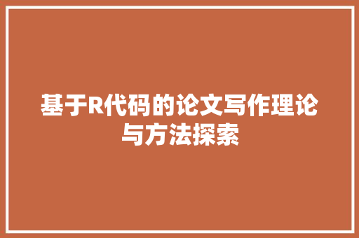 基于R代码的论文写作理论与方法探索
