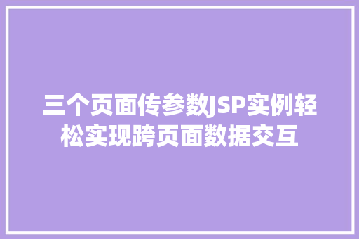 三个页面传参数JSP实例轻松实现跨页面数据交互
