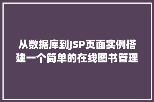 从数据库到JSP页面实例搭建一个简单的在线图书管理系统