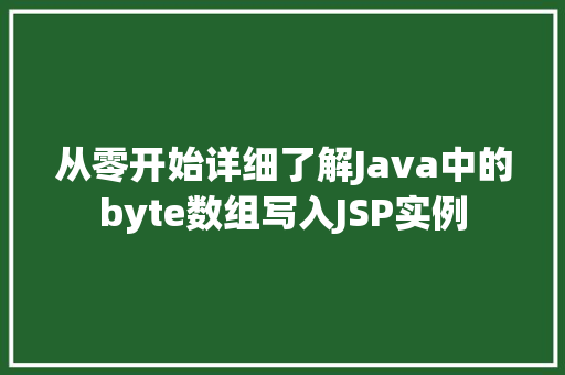 从零开始详细了解Java中的byte数组写入JSP实例