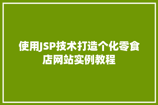 使用JSP技术打造个化零食店网站实例教程 第1张 使用JSP技术打造个化零食店网站实例教程 第1张
