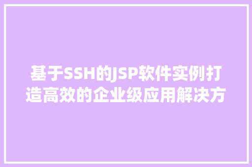 基于SSH的JSP软件实例打造高效的企业级应用解决方法