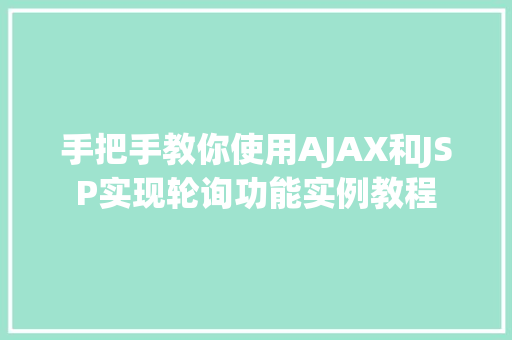 手把手教你使用AJAX和JSP实现轮询功能实例教程