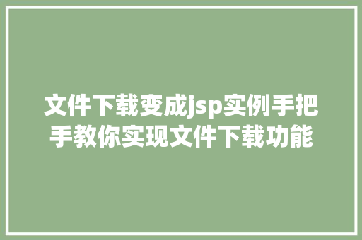 文件下载变成jsp实例手把手教你实现文件下载功能