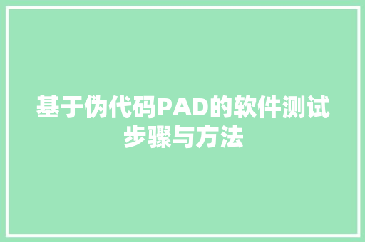 基于伪代码PAD的软件测试步骤与方法