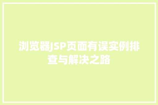 浏览器JSP页面有误实例排查与解决之路