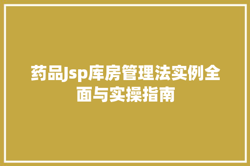 药品Jsp库房管理法实例全面与实操指南
