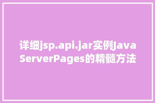 详细jsp.api.jar实例JavaServerPages的精髓方法