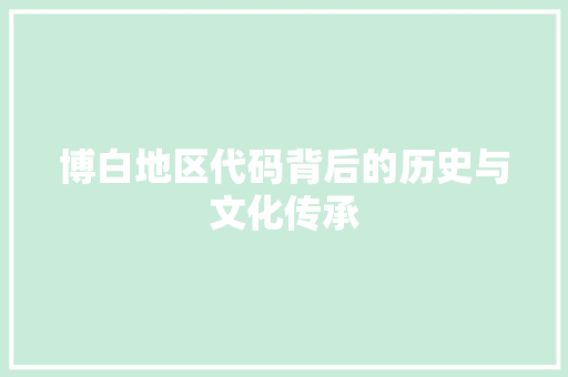 博白地区代码背后的历史与文化传承