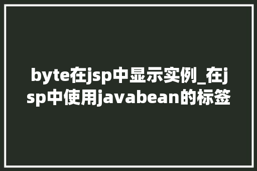byte在jsp中显示实例_在jsp中使用javabean的标签是