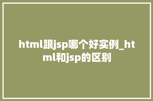 html跟jsp哪个好实例_html和jsp的区别