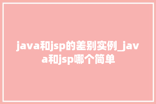 java和jsp的差别实例_java和jsp哪个简单  第1张