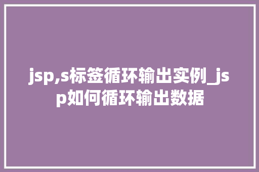 jsp,s标签循环输出实例_jsp如何循环输出数据  第1张