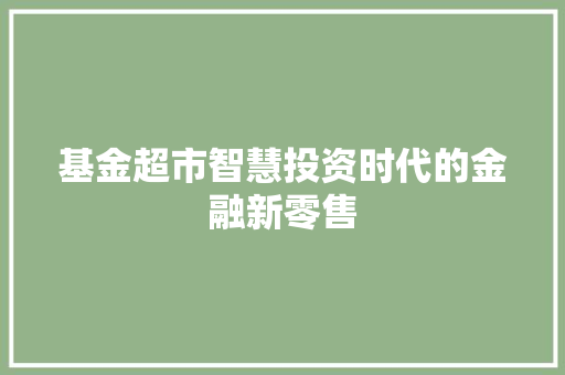 基金超市智慧投资时代的金融新零售