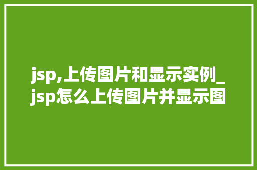 jsp,上传图片和显示实例_jsp怎么上传图片并显示图片
