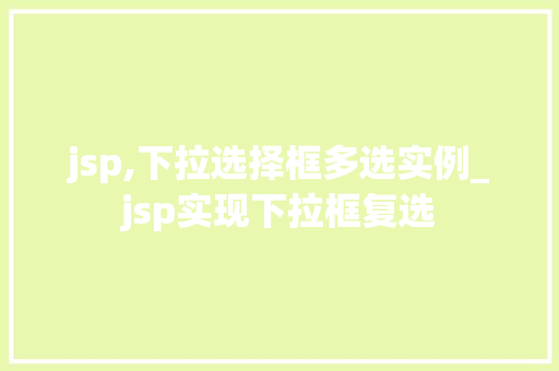 jsp,下拉选择框多选实例_jsp实现下拉框复选