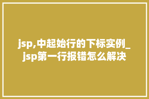 jsp,中起始行的下标实例_jsp第一行报错怎么解决