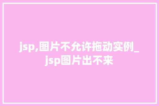 jsp,图片不允许拖动实例_jsp图片出不来