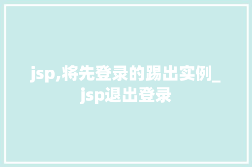 jsp,将先登录的踢出实例_jsp退出登录