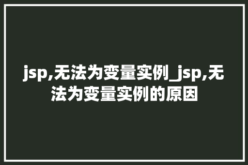 jsp,无法为变量实例_jsp,无法为变量实例的原因