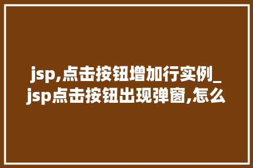 jsp,点击按钮增加行实例_jsp点击按钮出现弹窗,怎么实现