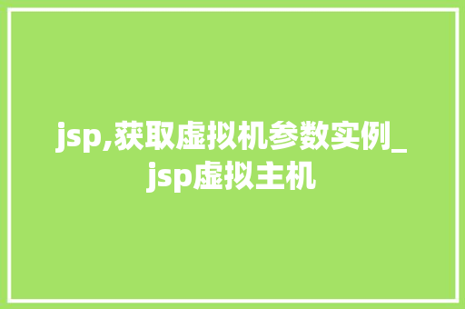 jsp,获取虚拟机参数实例_jsp虚拟主机