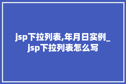 jsp下拉列表,年月日实例_jsp下拉列表怎么写