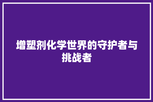 增塑剂化学世界的守护者与挑战者