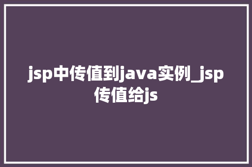 jsp中传值到java实例_jsp传值给js