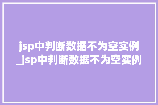 jsp中判断数据不为空实例_jsp中判断数据不为空实例是什么