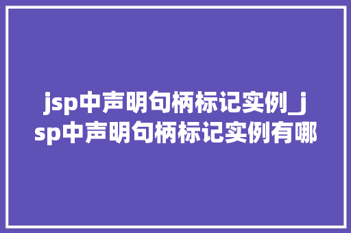 jsp中声明句柄标记实例_jsp中声明句柄标记实例有哪些