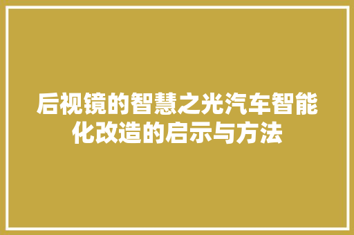 后视镜的智慧之光汽车智能化改造的启示与方法