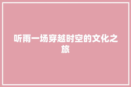 听雨一场穿越时空的文化之旅