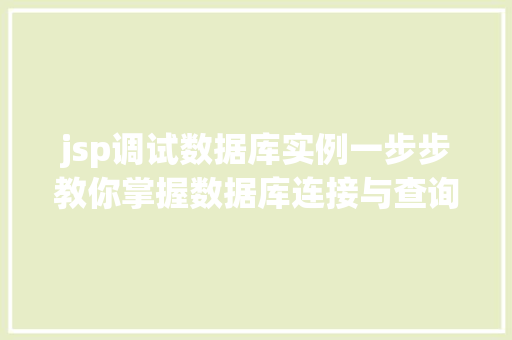 jsp调试数据库实例一步步教你掌握数据库连接与查询