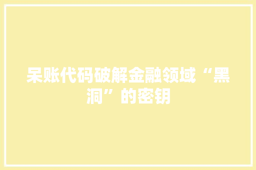 呆账代码破解金融领域“黑洞”的密钥