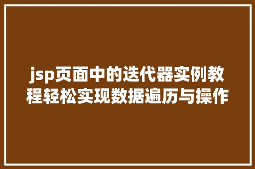 jsp页面中的迭代器实例教程轻松实现数据遍历与操作