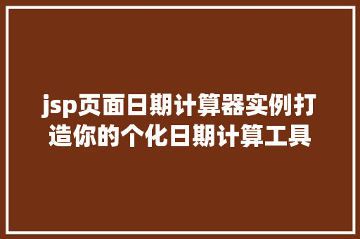 jsp页面日期计算器实例打造你的个化日期计算工具  第1张