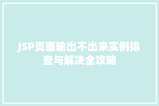 JSP页面输出不出来实例排查与解决全攻略