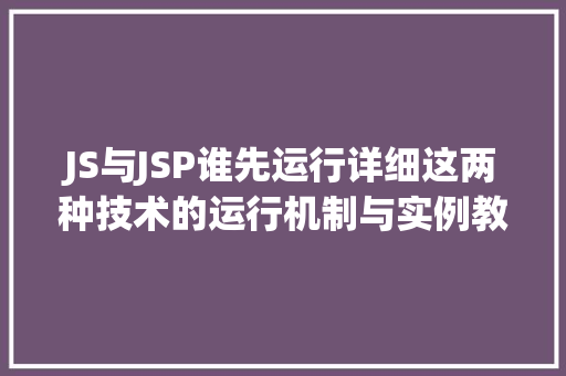 JS与JSP谁先运行详细这两种技术的运行机制与实例教程