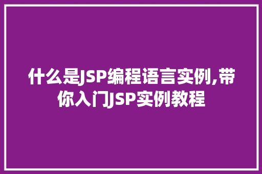 什么是JSP编程语言实例,带你入门JSP实例教程