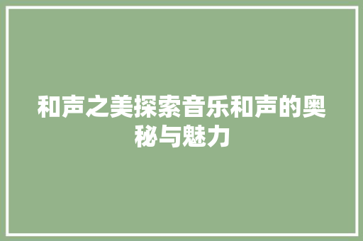 和声之美探索音乐和声的奥秘与魅力
