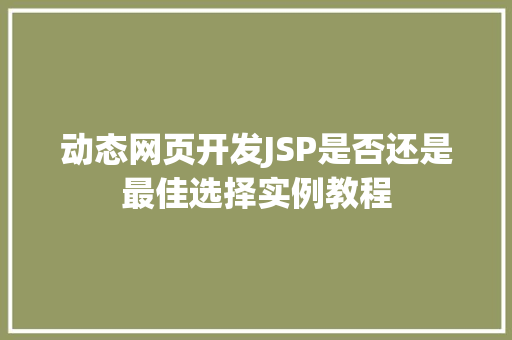 动态网页开发JSP是否还是最佳选择实例教程