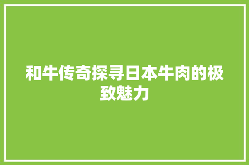 和牛传奇探寻日本牛肉的极致魅力